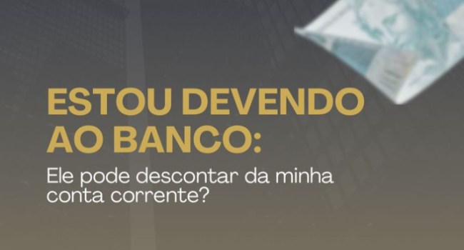 Estou devendo ao banco: Ele pode descontar na minha conta corrente?
